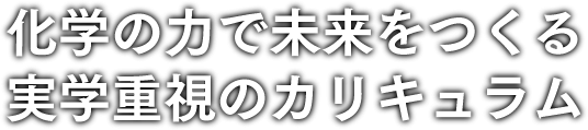 化学の力で未来をつくる実学重視のカリキュラム